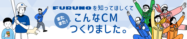 「FURUNOを知ってほしくて」 つい！こんなCMつくりました。